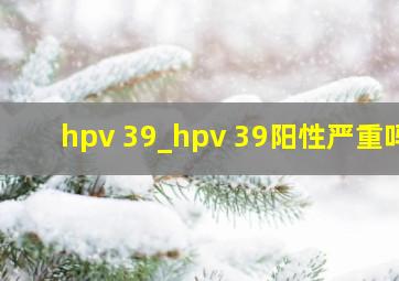 hpv 39_hpv 39阳性严重吗